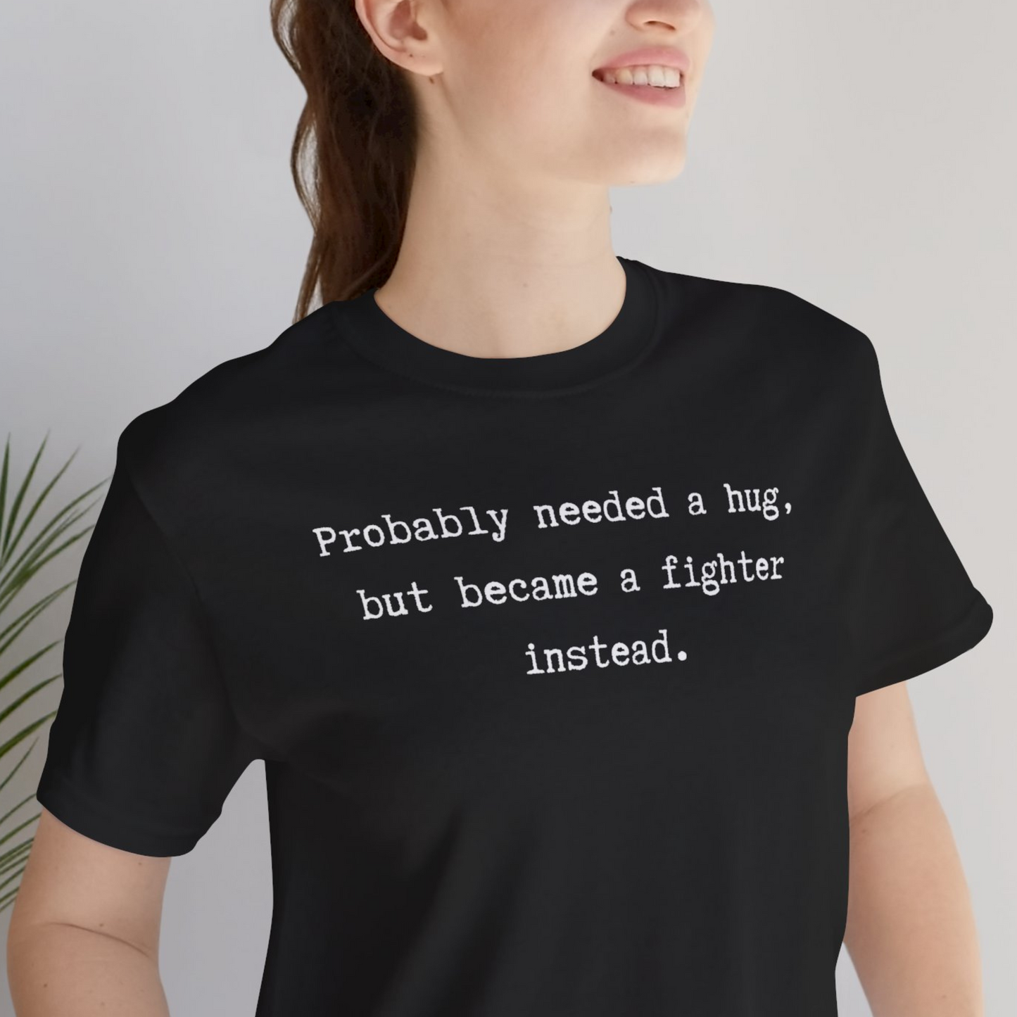 Probably Needed A Hug But Became A Fighter Instead Unisex Tee