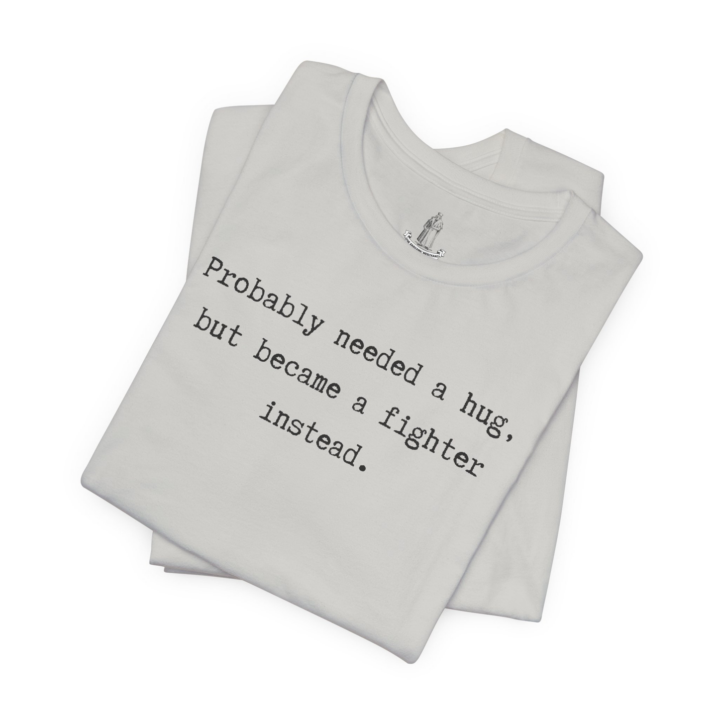 Probably Needed A Hug But Became A Fighter Instead Unisex Tee