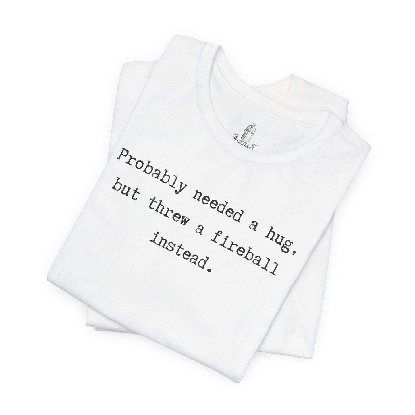 Probably Needed A Hug But Threw A Fireball Instead Unisex Tee