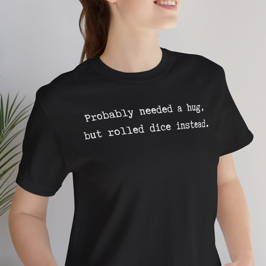 Probably Needed A Hug But Rolled Dice Instead Unisex Tee