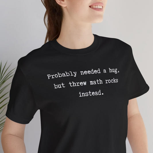 Probably Needed A Hug But Threw Math Rocks Instead Unisex Tee