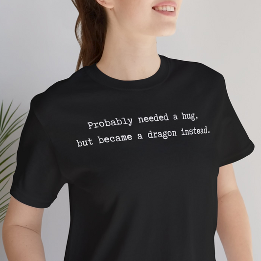 Probably Needed A Hug But Became A Dragon Instead Unisex Tee