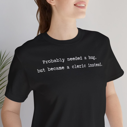 Probably Needed A Hug But Became A Cleric Instead Unisex Tee