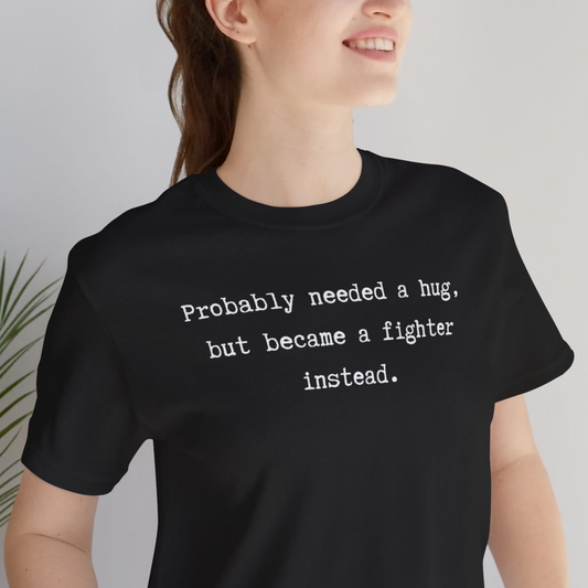 Probably Needed A Hug But Became A Fighter Instead Unisex Tee