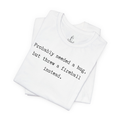 Probably Needed A Hug But Threw A Fireball Instead Unisex Tee