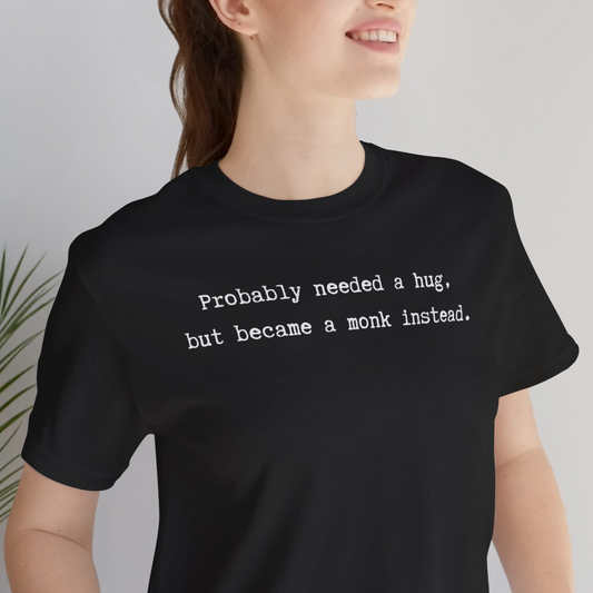 Probably Needed A Hug But Became A Monk Instead Unisex Tee