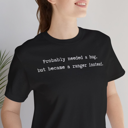 Probably Needed A Hug But Became A Ranger Instead Unisex Tee