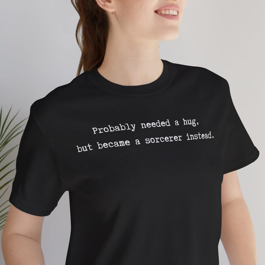 Probably Needed A Hug But Became A Sorcerer Instead Unisex Tee