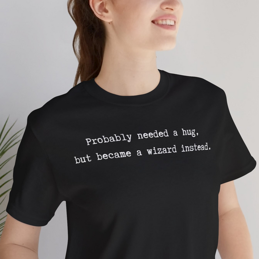 Probably Needed A Hug But Became A Wizard Instead Unisex Tee