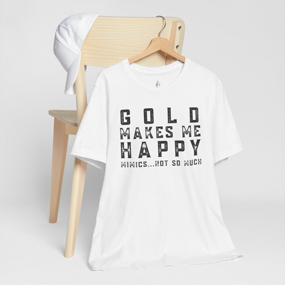 Gold Makes Me Happy Mimics Not So Much Unisex Tee
