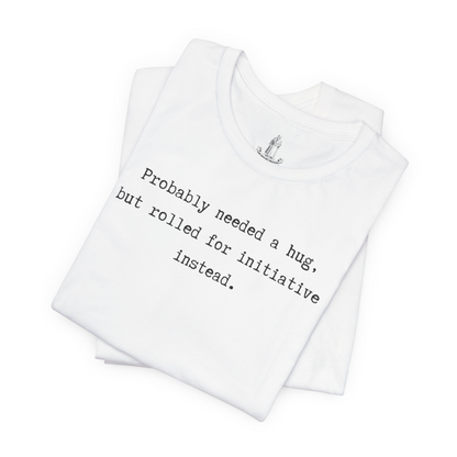 Probably Needed A Hug But Rolled For Initiative Instead Unisex Tee