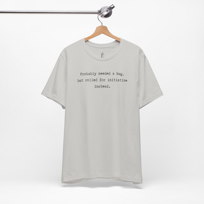 Probably Needed A Hug But Rolled For Initiative Instead Unisex Tee