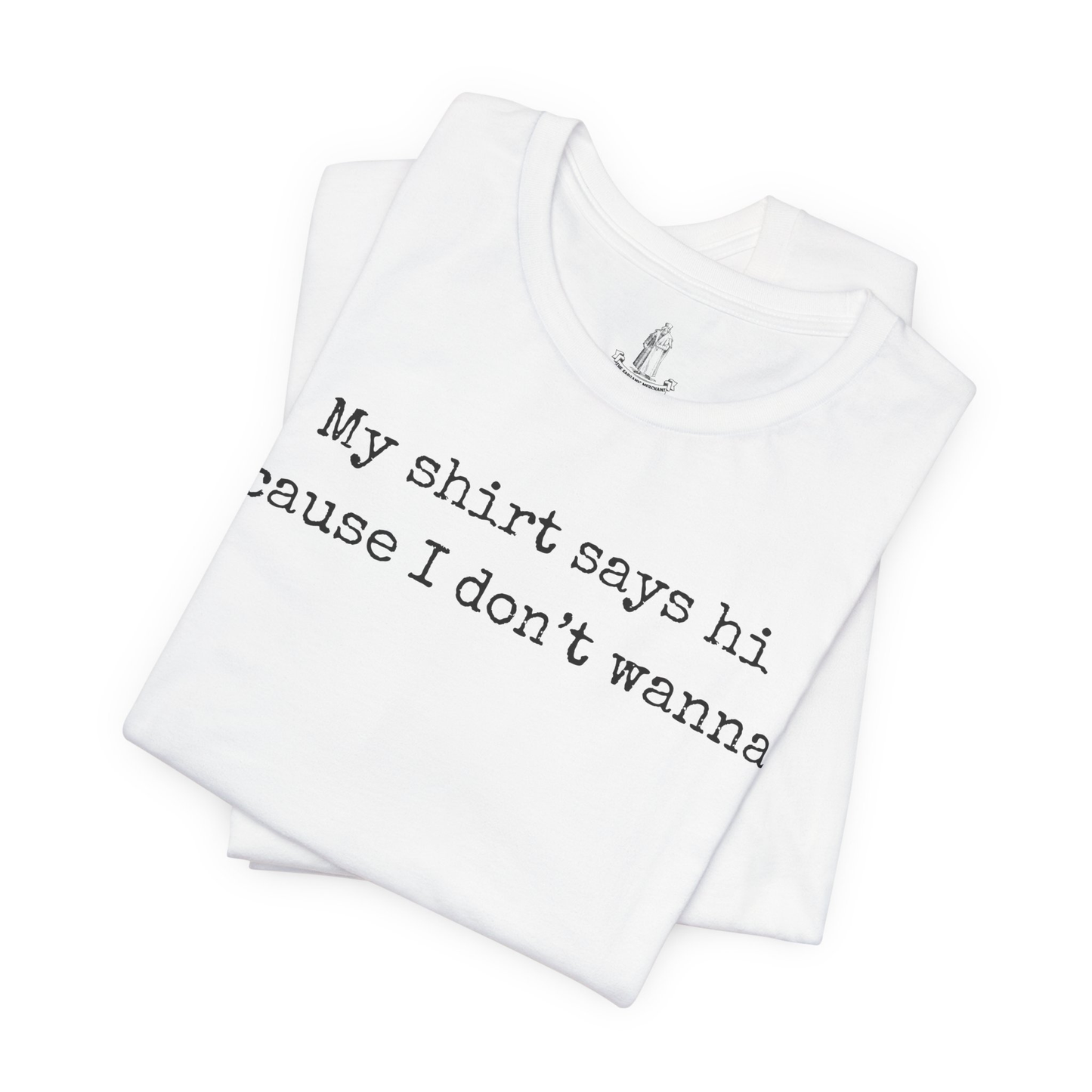 My Shirt Says Hi Cause I Don't Wanna Unisex Tee