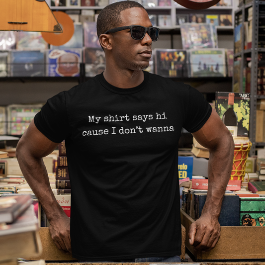 My Shirt Says Hi Cause I Don't Wanna Unisex Tee